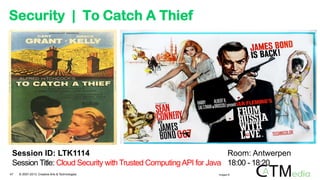 Security | To Catch A Thief
Session ID: LTK1114
Session Title: Cloud Security with Trusted ComputingAPI for Java
Room: Antwerpen
18:00 - 18:20
47 © 2007-2013 Creative Arts & Technologies Images ©
 