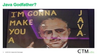 Java Godfather?
5 © 2007-2012 Creative Arts & Technologies
 