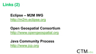Eclipse – M2M IWG
http://m2m.eclipse.org
Open Geospatial Consortium
http://www.opengeospatial.org
Java Community Process
http://www.jcp.org
Links (2)
 