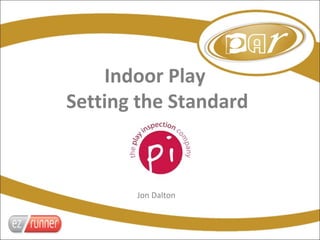 Indoor Play
Setting the Standard



       Jon Dalton
 