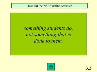 3,2
something students do,
not something that is
done to them.
How did the NSES define science?
 