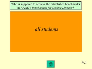 4,1
all students
Who is supposed to achieve the established benchmarks
in AAAS’s Benchmarks for Science Literacy?
 