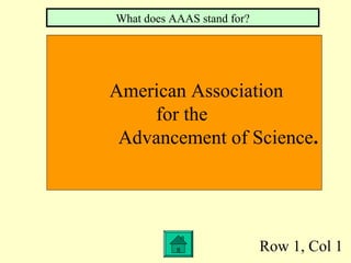 Row 1, Col 1
American Association
for the
Advancement of Science.
What does AAAS stand for?
 