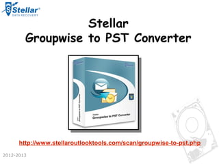 Stellar
        Groupwise to PST Converter




      http://www.stellaroutlooktools.com/scan/groupwise-to-pst.php
2012-2013
 