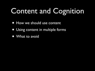 Content and Cognition
• How we should use content
• Using content in multiple forms
• What to avoid
 