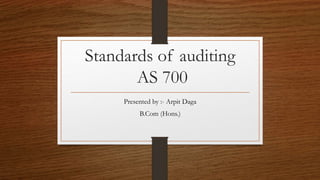Standards of auditing
AS 700
Presented by :- Arpit Daga
B.Com (Hons.)
 
