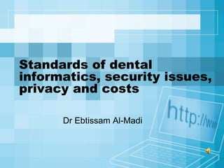 Standards of dental
informatics, security issues,
privacy and costs

      Dr Ebtissam Al-Madi
 