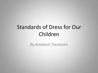 Standards of Dress for Our
        Children
     By:Kimberli Trenholm
 