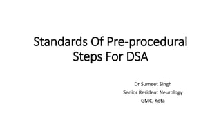 Standards Of Pre-procedural
Steps For DSA
Dr Sumeet Singh
Senior Resident Neurology
GMC, Kota
 