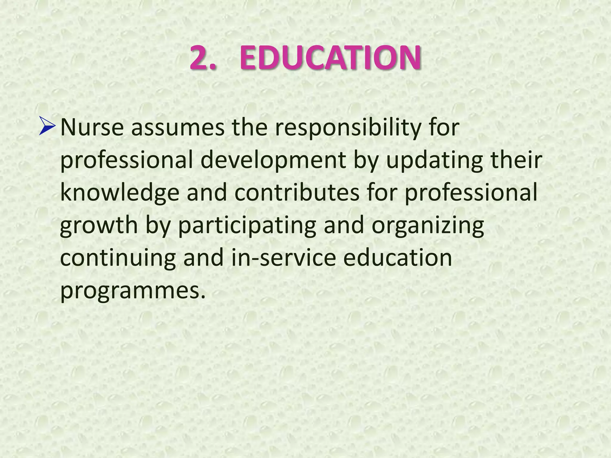 2. EDUCATION
Nurse assumes the responsibility for
professional development by updating their
knowledge and contributes for professional
growth by participating and organizing
continuing and in-service education
programmes.
 