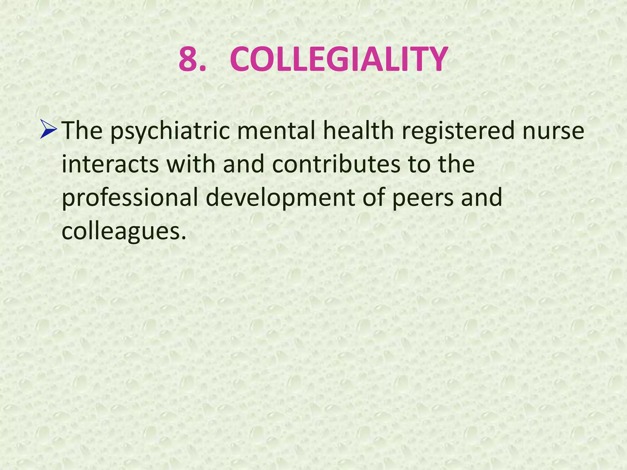 8. COLLEGIALITY
The psychiatric mental health registered nurse
interacts with and contributes to the
professional development of peers and
colleagues.
 
