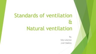 Standards of ventilation
&
Natural ventilation
By,
Siby Lalachan
(1AY17MI032)
 