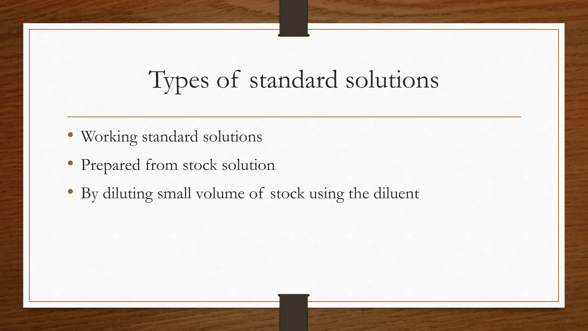 Types of standard solutions
• Working standard solutions
• Prepared from stock solution
• By diluting small volume of stock using the diluent
 