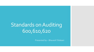 Standards onAuditing
600,610,620
Presented by – BhaveshTrilokani
 