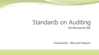 SA 540 and SA 550
Presented by – Bhavesh Trilokani
 