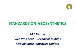 STANDARDS ON GEOSYNTHETICS
M.S.Verma
Vice President – Technical Textiles
M/s Reliance Industries Limited
 