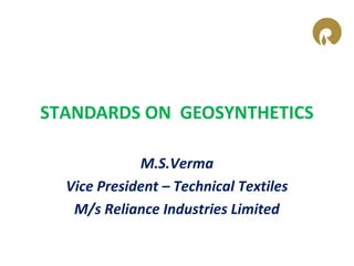 STANDARDS ON GEOSYNTHETICS

             M.S.Verma
  Vice President – Technical Textiles
   M/s Reliance Industries Limited
 