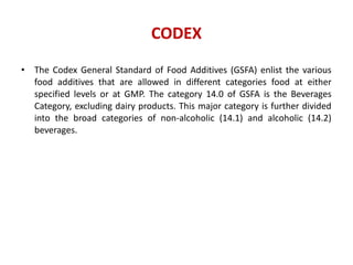 CODEX
• The Codex General Standard of Food Additives (GSFA) enlist the various
food additives that are allowed in differen...