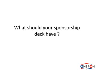 What should your sponsorship
deck have ?
 