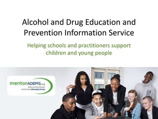 Alcohol and Drug Education and
Prevention Information Service
Helping schools and practitioners support
children and young people
 