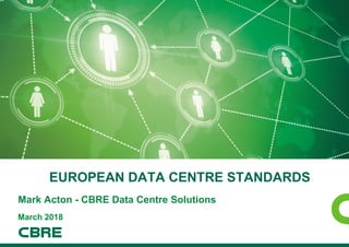 EUROPEAN DATA CENTRE STANDARDS
PRINT COVER
Mark Acton - CBRE Data Centre Solutions
March 2018
 