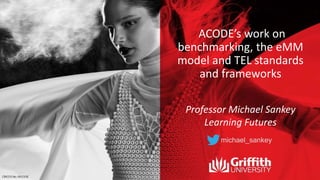 ACODE’s work on
benchmarking, the eMM
model and TEL standards
and frameworks
Professor Michael Sankey
Learning Futures
michael_sankey
 