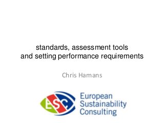 standards, assessment tools
and setting performance requirements

            Chris Hamans
 