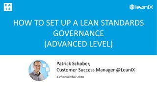 HOW TO SET UP A LEAN STANDARDS
GOVERNANCE
(ADVANCED LEVEL)
23rd November 2018
Patrick Schober,
Customer Success Manager @LeanIX
 
