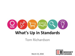What’s	
  Up	
  in	
  Standards	
  
	
  
Tom	
  Richardson	
  
March	
  23,	
  2018	
  
 