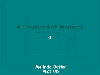 A Standard of Measure
Melinda Butler
EDCI 650
 