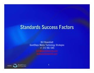 Slide 1




                    Standards Success Factors

                                                        Bill Rosenblatt
                                           GiantSteps Media Technology Strategies
                                                       +1 212 956 1045
                                                  billr@giantstepsmts.com
                                                  bill @ i t t       t
                                                   www.giantstepsmts.com



    © 2013
             GiantSteps
             Media Technology Strategies
                                                               1
 