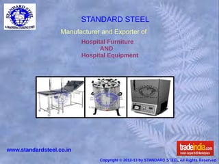 STANDARD STEEL
                   Manufacturer and Exporter of
                          Hospital Furniture
                                AND
                          Hospital Equipment




www.standardsteel.co.in
                               Copyright © 2012-13 by STANDARD STEEL All Rights Reserved.
 