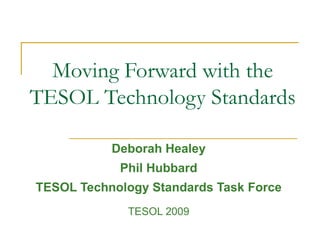 Moving Forward with the TESOL Technology Standards  Deborah Healey Phil Hubbard TESOL Technology Standards Task Force TESOL 2009 