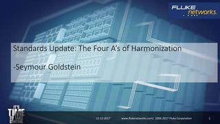 Standards Update: The Four A’s of Harmonization
-Seymour Goldstein
11-12-2017 1www.flukenetworks.com| 2006-2017 Fluke Corporation
 
