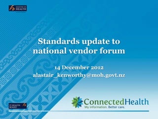 Standards update to
national vendor forum
        14 December 2012
alastair_kenworthy@moh.govt.nz
 