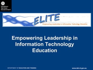 Empowering Leadership in
      Information Technology
            Education


DEPARTMENT OF EDUCATION AND TRAINING   www.det.nt.gov.au
 