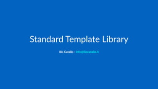 Standard Template Library
Ilio Catallo - info@iliocatallo.it
 