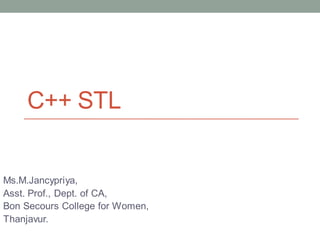 C++ STL
Ms.M.Jancypriya,
Asst. Prof., Dept. of CA,
Bon Secours College for Women,
Thanjavur.
 