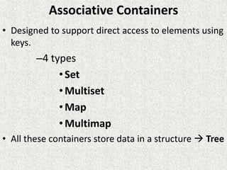 Associative Containers
• Designed to support direct access to elements using
keys.
–4 types
•Set
•Multiset
•Map
•Multimap
• All these containers store data in a structure  Tree
 