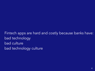 Fintech apps are hard and costly because banks have:
bad technology
bad culture
bad technology culture
4
 
