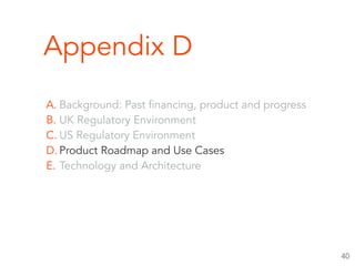 Appendix D
A. Background: Past financing, product and progress
B. UK Regulatory Environment
C. US Regulatory Environment
D. Product Roadmap and Use Cases
E. Technology and Architecture
40
 