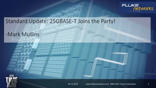 Standard Update: 25GBASE-T Joins the Party!
-Mark Mullins
07-12-2017 1www.flukenetworks.com| 2006-2017 Fluke Corporation
 