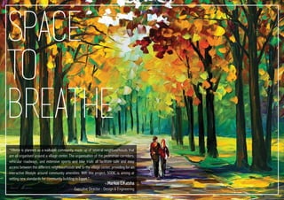 space
to
breathe
“Villette is planned as a walkable community, made up of several neighbourhoods that
are all organised around a village center. The organisation of the pedestrian corridors,
vehicular roadways, and extensive sports and bike trials all facilitate safe and easy
access between the different neighbourhoods and to the village center, providing for an
interactive lifestyle around community amenities. With this project, SODIC is aiming at
setting new standards for community building in Egypt.”
- Markus ElKatsha
Executive Director - Design & Engineering
 