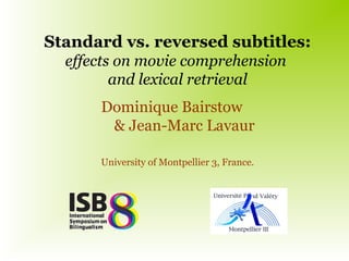 Standard vs. reversed subtitles:
effects on movie comprehension
and lexical retrieval
Dominique Bairstow
& Jean-Marc Lavaur
University of Montpellier 3, France.
 