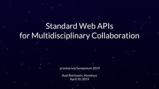 Standard Web APIs
for Multidisciplinary Collaboration
prostep ivip Symposium 2019
Axel Reichwein, Koneksys
April 10, 2019
1
 