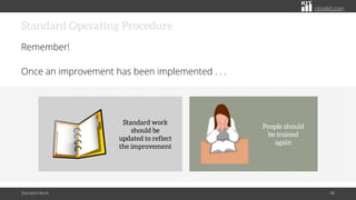 citoolkit.com
Standard Operating Procedure
Remember!
Once an improvement has been implemented . . .
Standard Work 48
Standard work
should be
updated to reflect
the improvement
People should
be trained
again
 