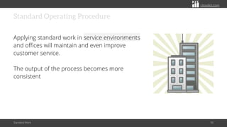 citoolkit.com
Standard Operating Procedure
Applying standard work in service environments
and offices will maintain and even improve
customer service.
The output of the process becomes more
consistent
Standard Work 50
 