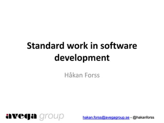 Standard work in software
      development
        Håkan Forss




             hakan.forss@avegagroup.se - @hakanforss
 