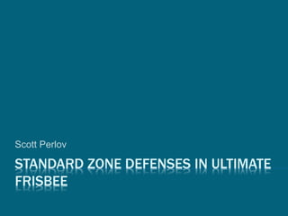 STANDARD ZONE DEFENSES IN ULTIMATE
FRISBEE
Scott Perlov
 