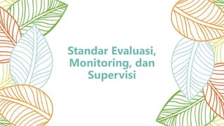 Standar Evaluasi,
Monitoring, dan
Supervisi
 